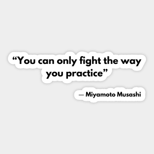 “You can only fight the way you practice” Miyamoto Musashi, A Book of Five Rings Sticker